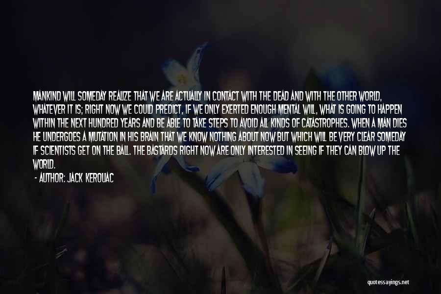 Jack Kerouac Quotes: Mankind Will Someday Realize That We Are Actually In Contact With The Dead And With The Other World, Whatever It