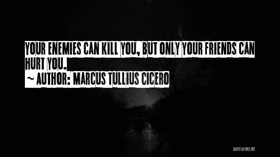 Marcus Tullius Cicero Quotes: Your Enemies Can Kill You, But Only Your Friends Can Hurt You.