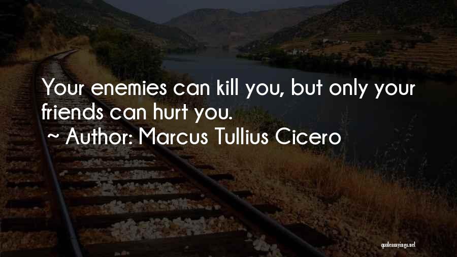 Marcus Tullius Cicero Quotes: Your Enemies Can Kill You, But Only Your Friends Can Hurt You.