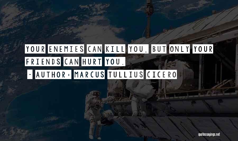 Marcus Tullius Cicero Quotes: Your Enemies Can Kill You, But Only Your Friends Can Hurt You.