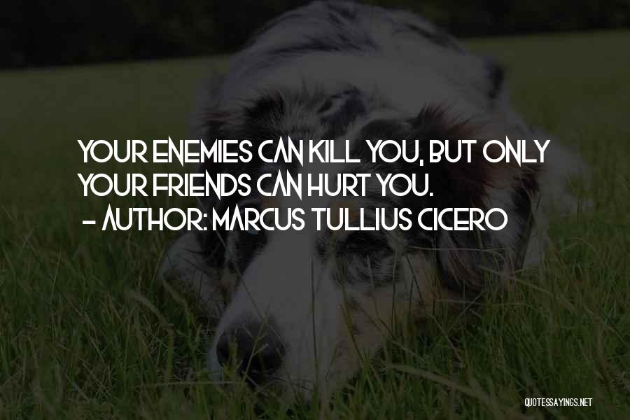 Marcus Tullius Cicero Quotes: Your Enemies Can Kill You, But Only Your Friends Can Hurt You.