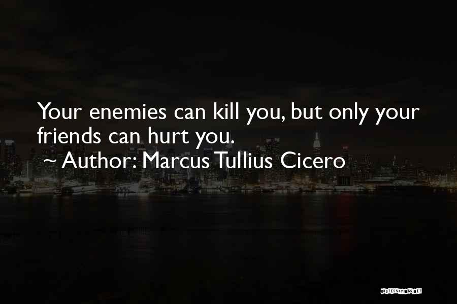 Marcus Tullius Cicero Quotes: Your Enemies Can Kill You, But Only Your Friends Can Hurt You.