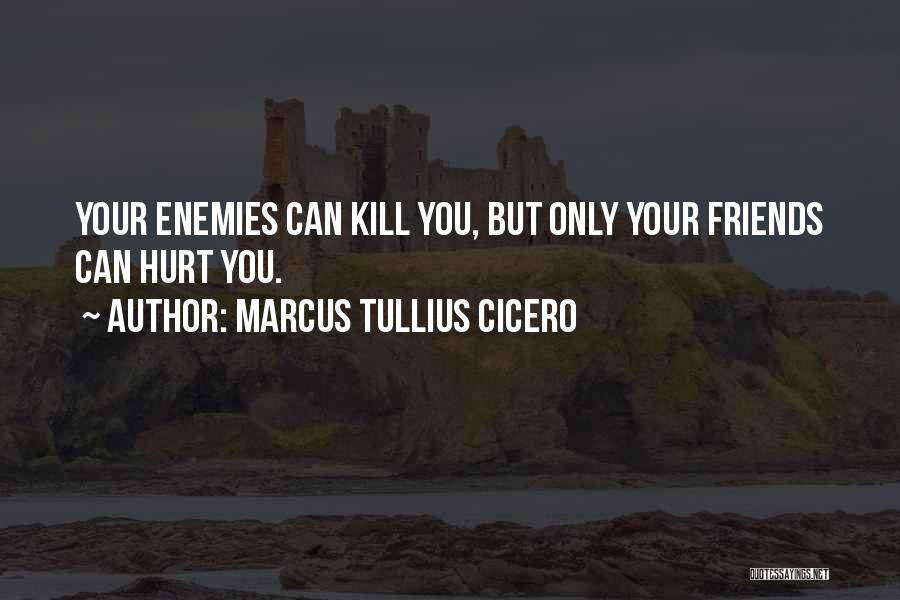 Marcus Tullius Cicero Quotes: Your Enemies Can Kill You, But Only Your Friends Can Hurt You.