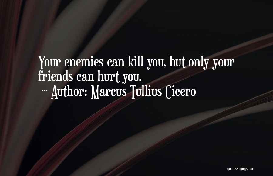 Marcus Tullius Cicero Quotes: Your Enemies Can Kill You, But Only Your Friends Can Hurt You.