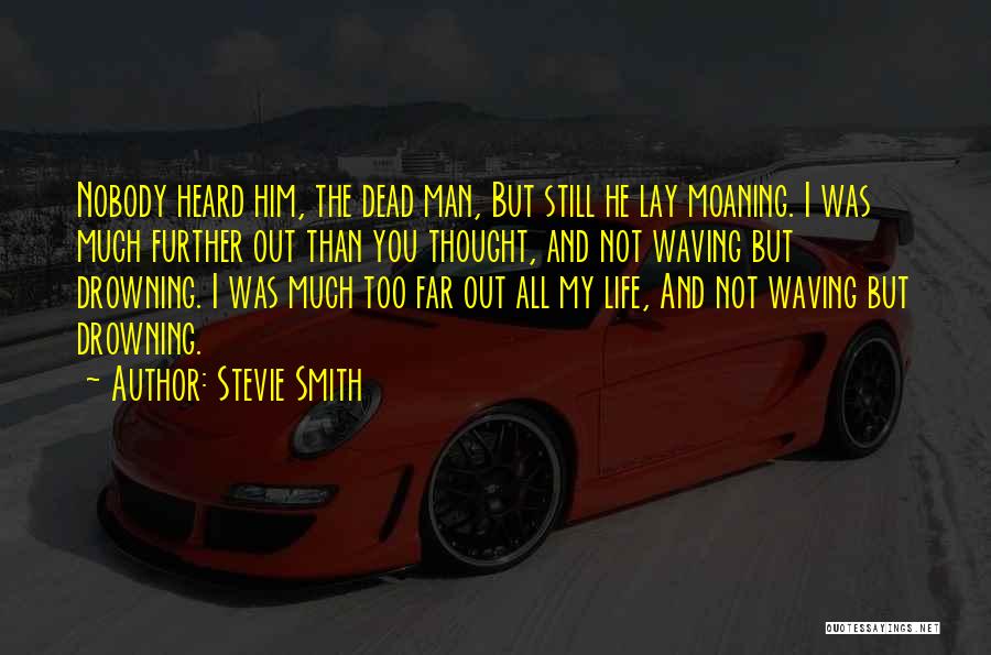 Stevie Smith Quotes: Nobody Heard Him, The Dead Man, But Still He Lay Moaning. I Was Much Further Out Than You Thought, And