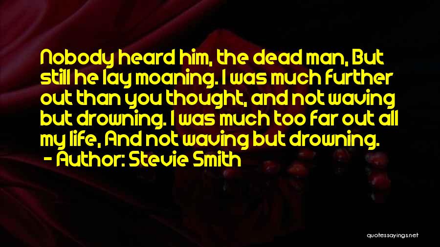 Stevie Smith Quotes: Nobody Heard Him, The Dead Man, But Still He Lay Moaning. I Was Much Further Out Than You Thought, And