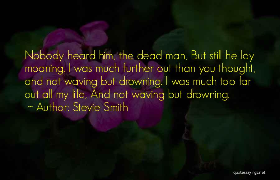 Stevie Smith Quotes: Nobody Heard Him, The Dead Man, But Still He Lay Moaning. I Was Much Further Out Than You Thought, And