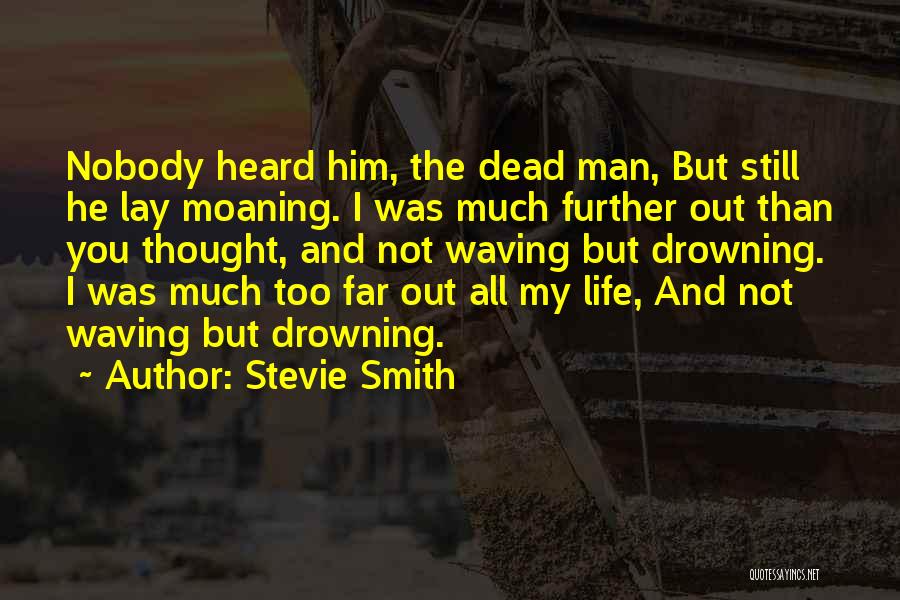 Stevie Smith Quotes: Nobody Heard Him, The Dead Man, But Still He Lay Moaning. I Was Much Further Out Than You Thought, And