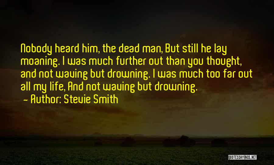 Stevie Smith Quotes: Nobody Heard Him, The Dead Man, But Still He Lay Moaning. I Was Much Further Out Than You Thought, And