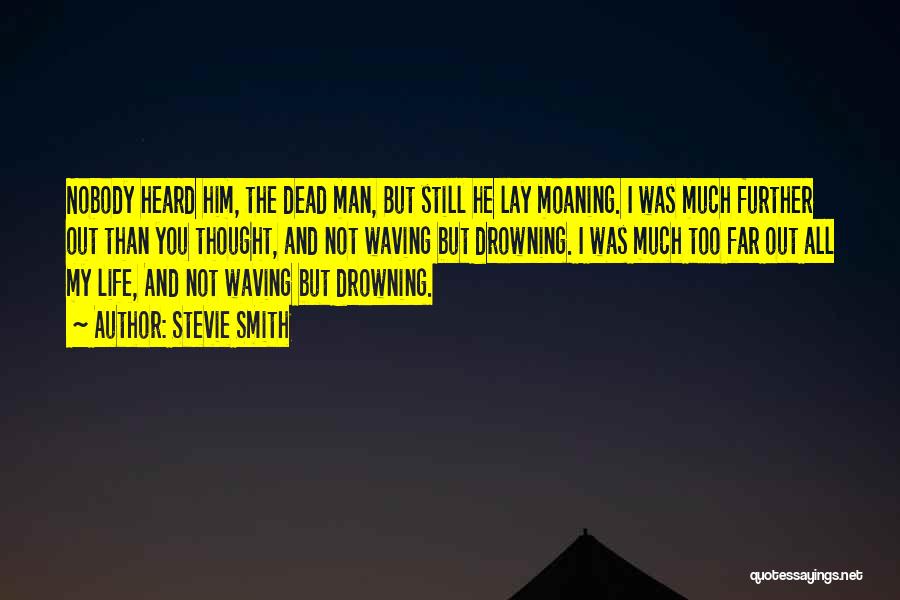 Stevie Smith Quotes: Nobody Heard Him, The Dead Man, But Still He Lay Moaning. I Was Much Further Out Than You Thought, And