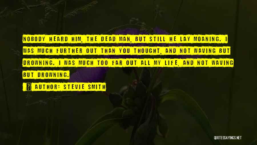 Stevie Smith Quotes: Nobody Heard Him, The Dead Man, But Still He Lay Moaning. I Was Much Further Out Than You Thought, And