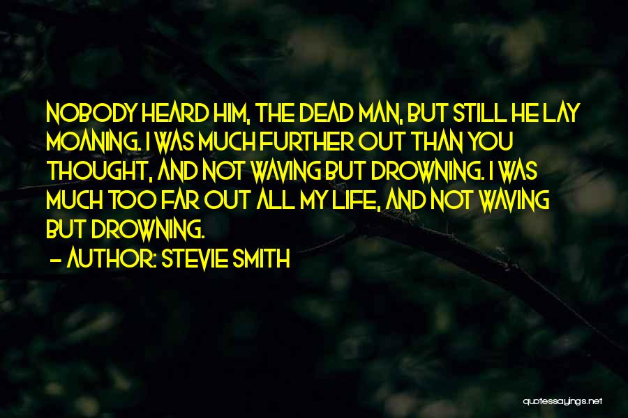 Stevie Smith Quotes: Nobody Heard Him, The Dead Man, But Still He Lay Moaning. I Was Much Further Out Than You Thought, And