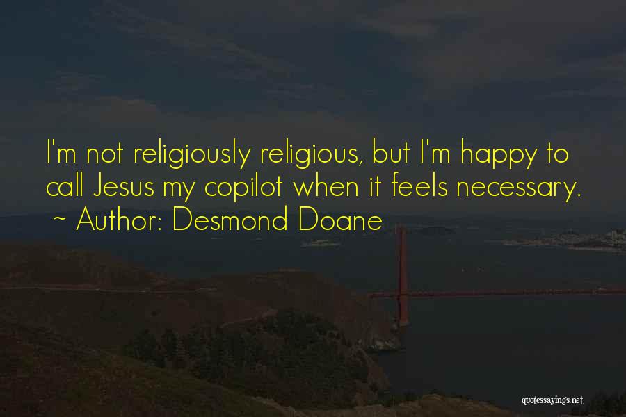 Desmond Doane Quotes: I'm Not Religiously Religious, But I'm Happy To Call Jesus My Copilot When It Feels Necessary.