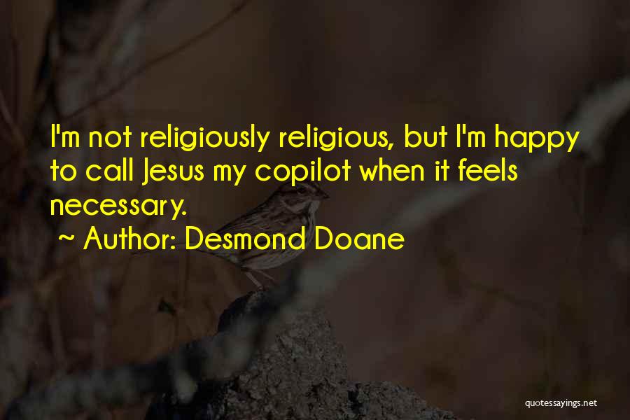 Desmond Doane Quotes: I'm Not Religiously Religious, But I'm Happy To Call Jesus My Copilot When It Feels Necessary.