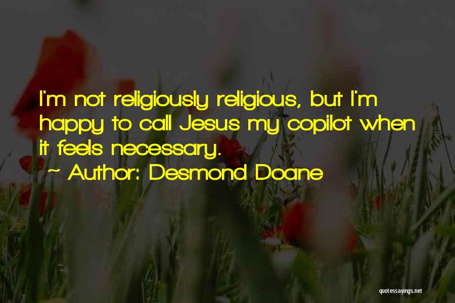 Desmond Doane Quotes: I'm Not Religiously Religious, But I'm Happy To Call Jesus My Copilot When It Feels Necessary.