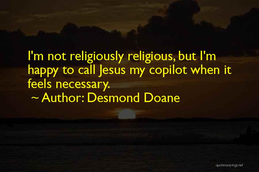 Desmond Doane Quotes: I'm Not Religiously Religious, But I'm Happy To Call Jesus My Copilot When It Feels Necessary.