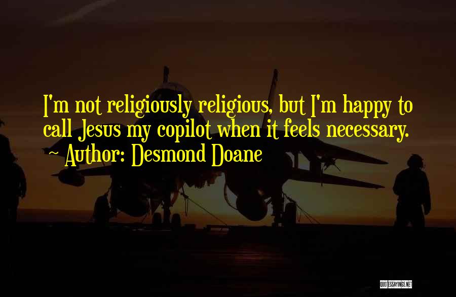 Desmond Doane Quotes: I'm Not Religiously Religious, But I'm Happy To Call Jesus My Copilot When It Feels Necessary.
