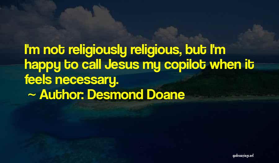 Desmond Doane Quotes: I'm Not Religiously Religious, But I'm Happy To Call Jesus My Copilot When It Feels Necessary.