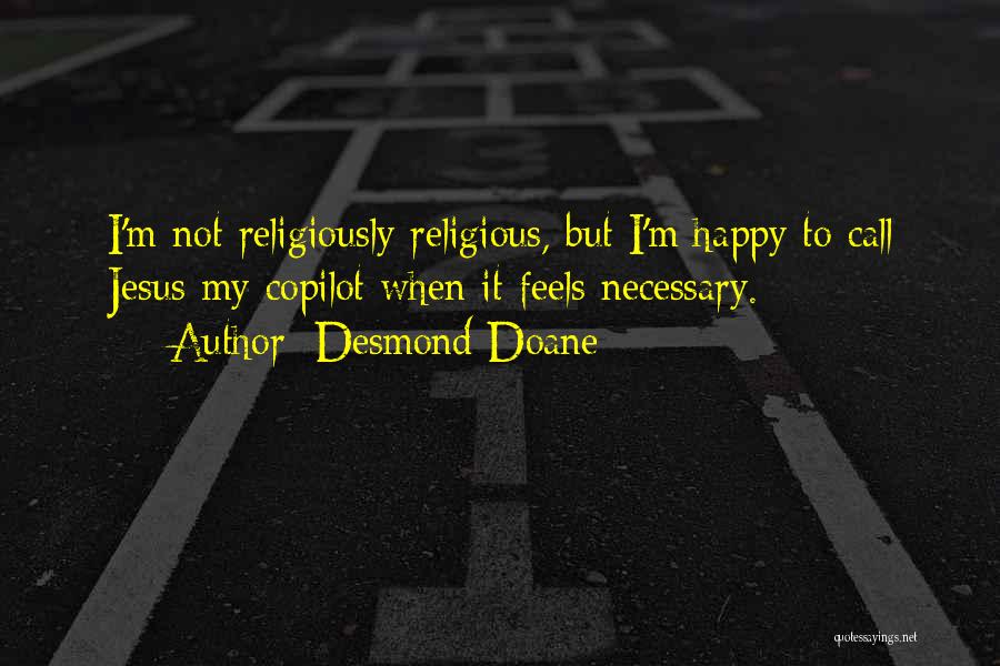 Desmond Doane Quotes: I'm Not Religiously Religious, But I'm Happy To Call Jesus My Copilot When It Feels Necessary.