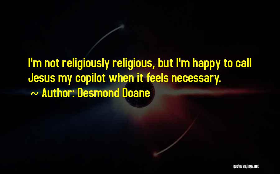 Desmond Doane Quotes: I'm Not Religiously Religious, But I'm Happy To Call Jesus My Copilot When It Feels Necessary.