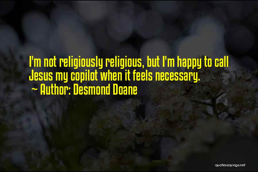 Desmond Doane Quotes: I'm Not Religiously Religious, But I'm Happy To Call Jesus My Copilot When It Feels Necessary.