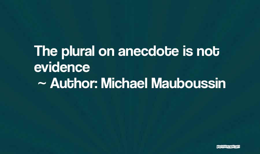 Michael Mauboussin Quotes: The Plural On Anecdote Is Not Evidence