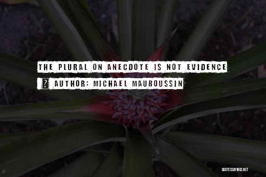Michael Mauboussin Quotes: The Plural On Anecdote Is Not Evidence
