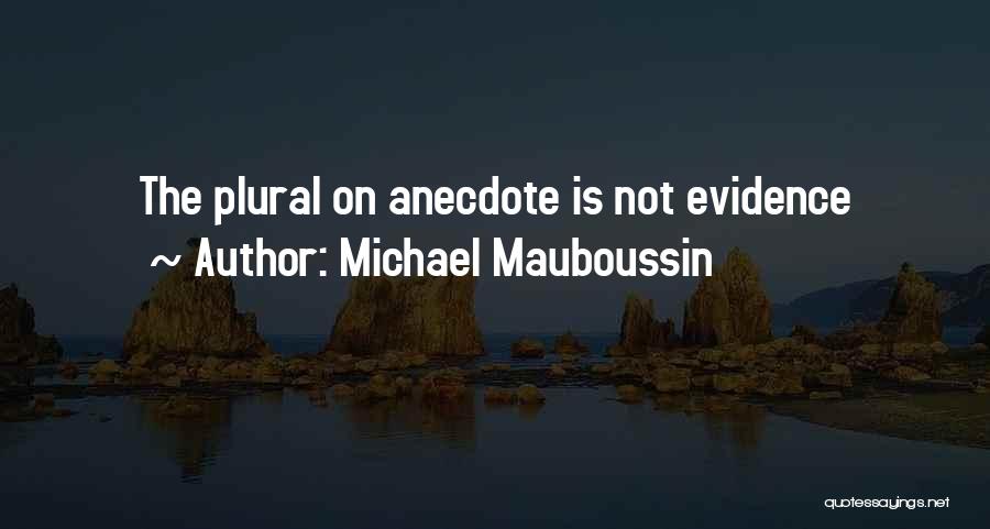 Michael Mauboussin Quotes: The Plural On Anecdote Is Not Evidence