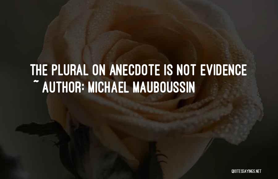 Michael Mauboussin Quotes: The Plural On Anecdote Is Not Evidence