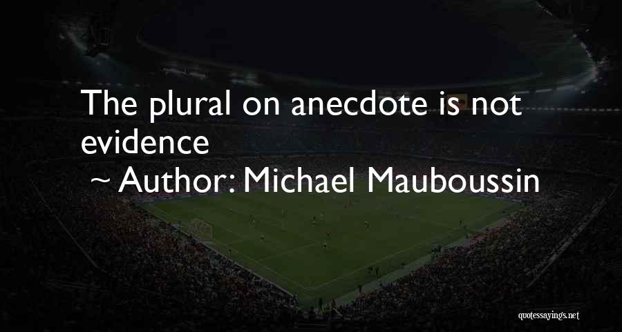 Michael Mauboussin Quotes: The Plural On Anecdote Is Not Evidence