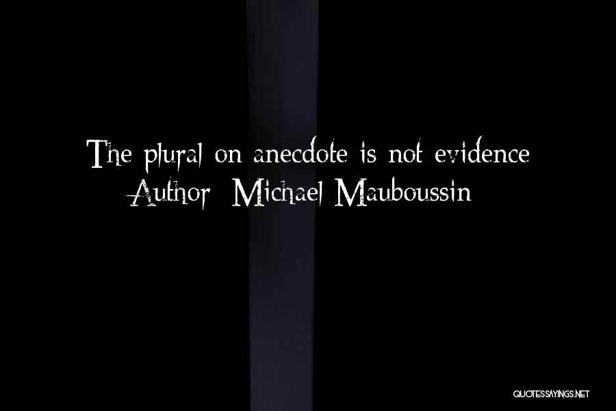 Michael Mauboussin Quotes: The Plural On Anecdote Is Not Evidence