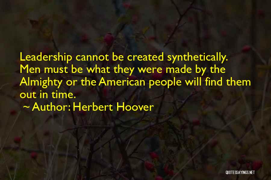 Herbert Hoover Quotes: Leadership Cannot Be Created Synthetically. Men Must Be What They Were Made By The Almighty Or The American People Will