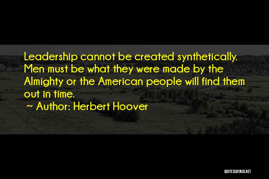 Herbert Hoover Quotes: Leadership Cannot Be Created Synthetically. Men Must Be What They Were Made By The Almighty Or The American People Will