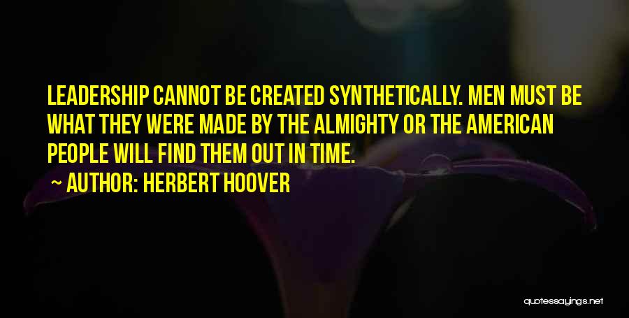 Herbert Hoover Quotes: Leadership Cannot Be Created Synthetically. Men Must Be What They Were Made By The Almighty Or The American People Will