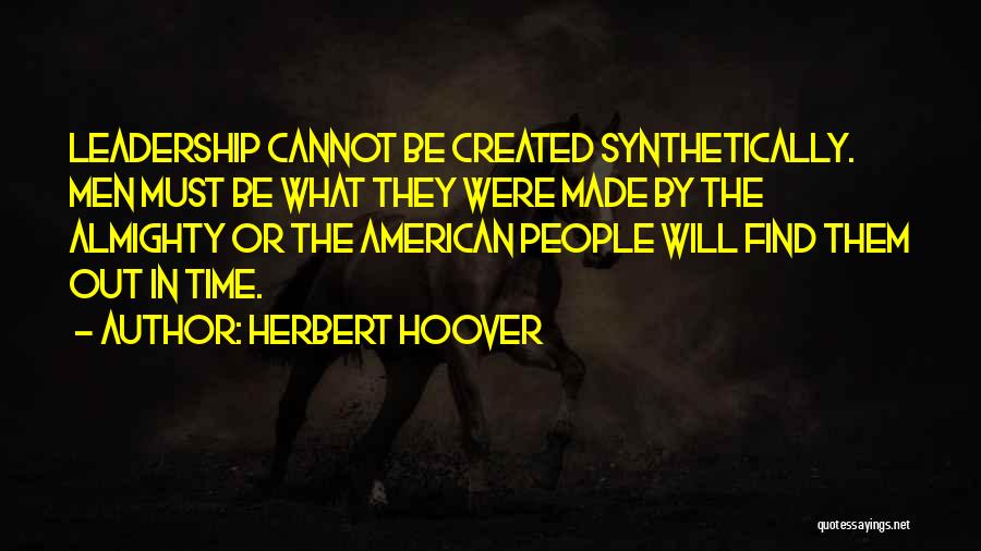 Herbert Hoover Quotes: Leadership Cannot Be Created Synthetically. Men Must Be What They Were Made By The Almighty Or The American People Will