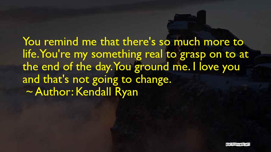 Kendall Ryan Quotes: You Remind Me That There's So Much More To Life. You're My Something Real To Grasp On To At The