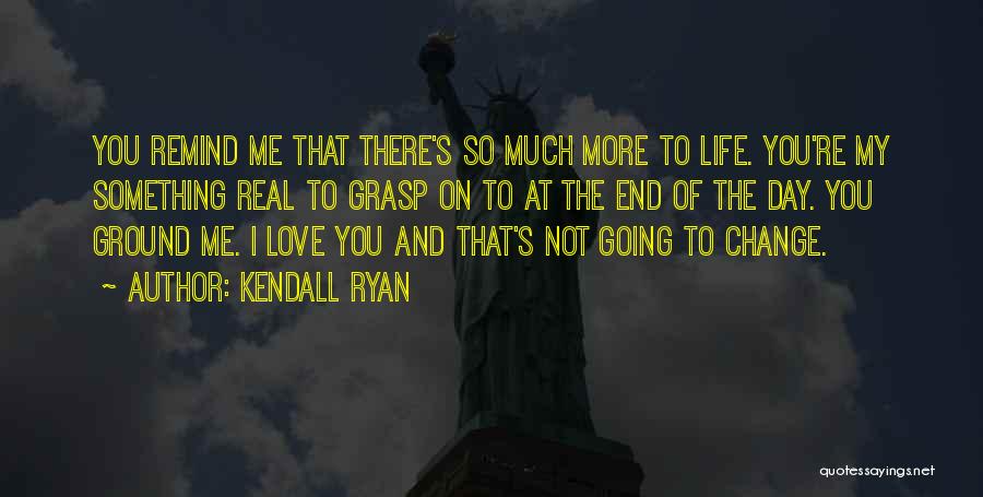 Kendall Ryan Quotes: You Remind Me That There's So Much More To Life. You're My Something Real To Grasp On To At The