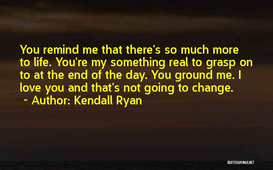 Kendall Ryan Quotes: You Remind Me That There's So Much More To Life. You're My Something Real To Grasp On To At The