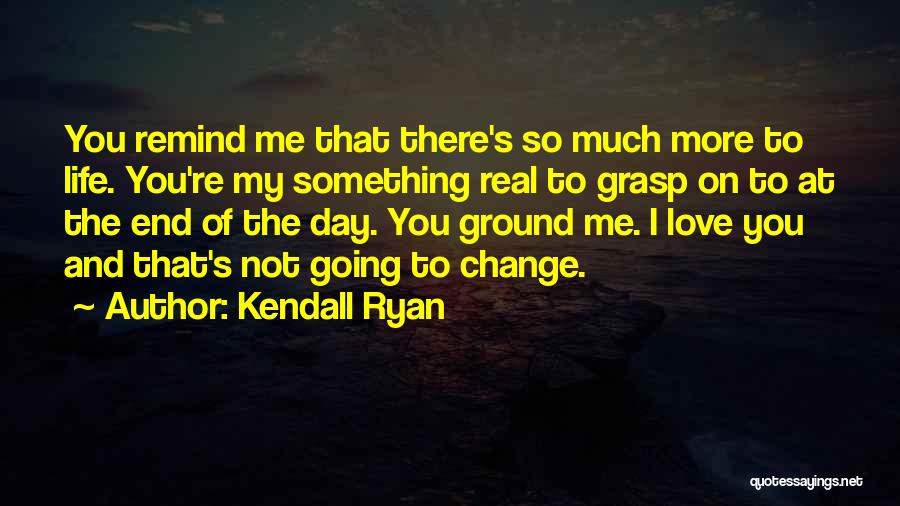 Kendall Ryan Quotes: You Remind Me That There's So Much More To Life. You're My Something Real To Grasp On To At The