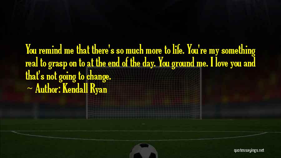 Kendall Ryan Quotes: You Remind Me That There's So Much More To Life. You're My Something Real To Grasp On To At The