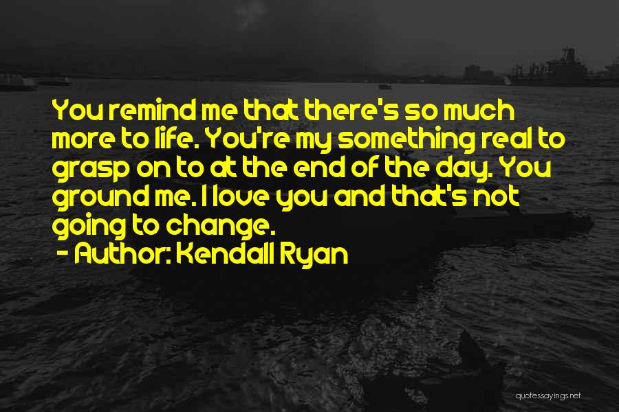 Kendall Ryan Quotes: You Remind Me That There's So Much More To Life. You're My Something Real To Grasp On To At The