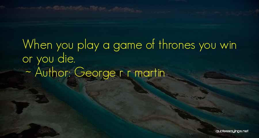 George R R Martin Quotes: When You Play A Game Of Thrones You Win Or You Die.