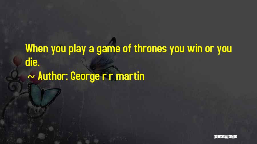 George R R Martin Quotes: When You Play A Game Of Thrones You Win Or You Die.