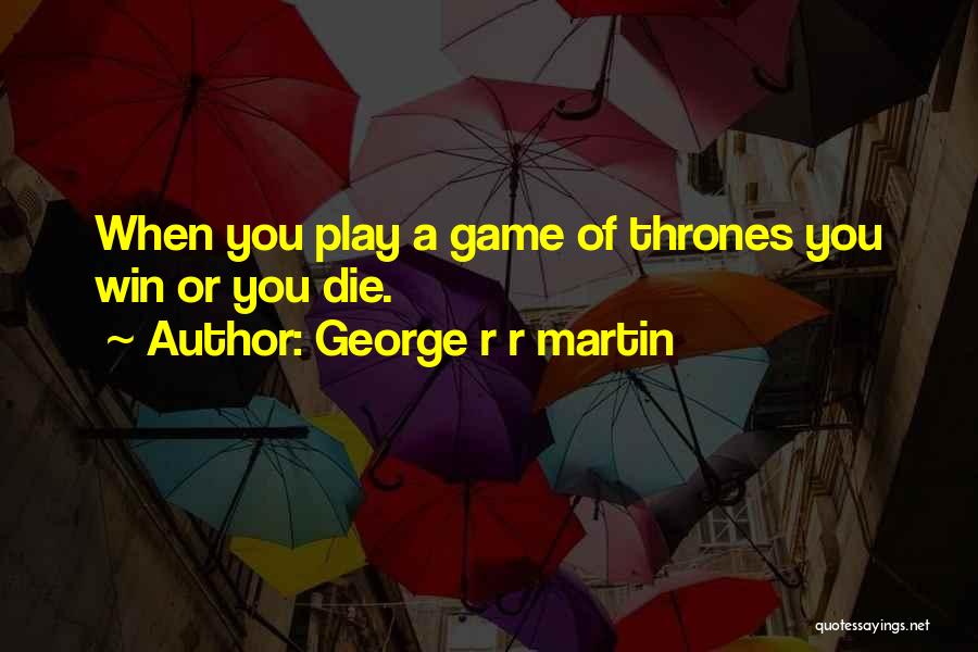 George R R Martin Quotes: When You Play A Game Of Thrones You Win Or You Die.