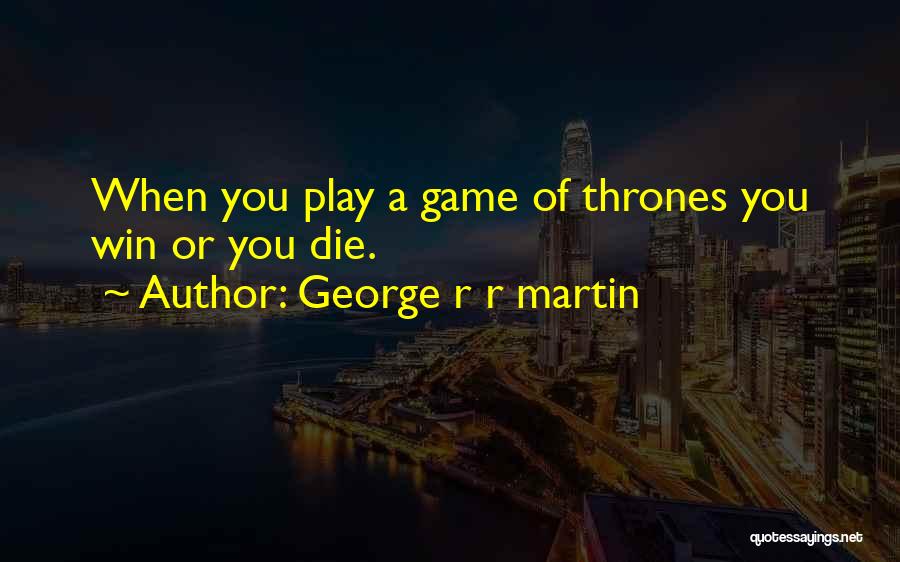 George R R Martin Quotes: When You Play A Game Of Thrones You Win Or You Die.