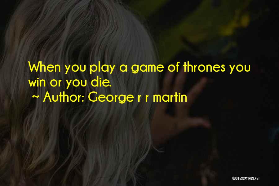 George R R Martin Quotes: When You Play A Game Of Thrones You Win Or You Die.