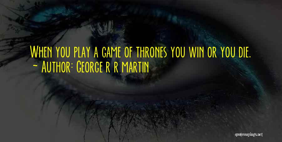 George R R Martin Quotes: When You Play A Game Of Thrones You Win Or You Die.