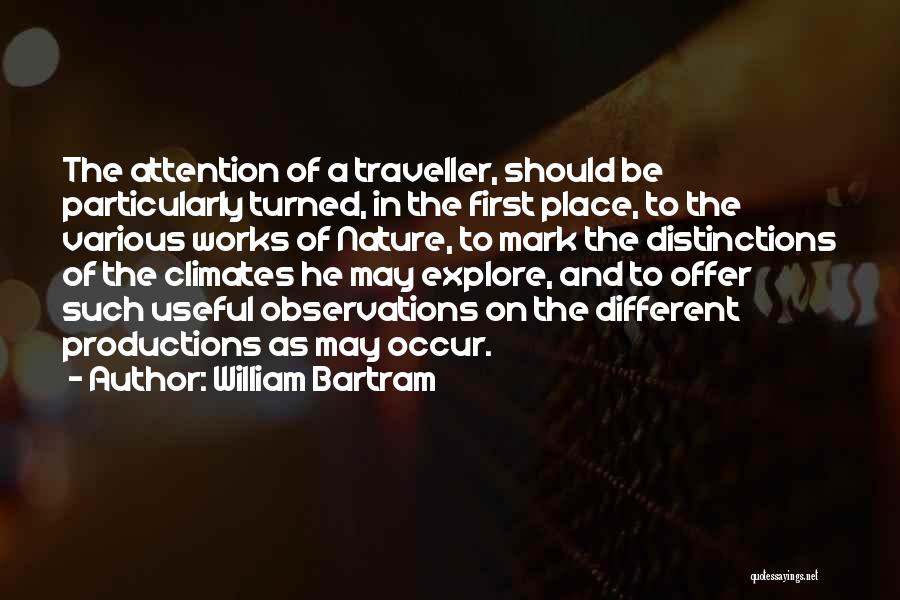 William Bartram Quotes: The Attention Of A Traveller, Should Be Particularly Turned, In The First Place, To The Various Works Of Nature, To