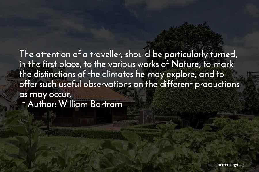 William Bartram Quotes: The Attention Of A Traveller, Should Be Particularly Turned, In The First Place, To The Various Works Of Nature, To