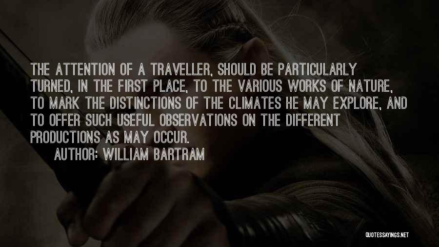 William Bartram Quotes: The Attention Of A Traveller, Should Be Particularly Turned, In The First Place, To The Various Works Of Nature, To